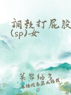 调教打屁股惩罚(sp)女