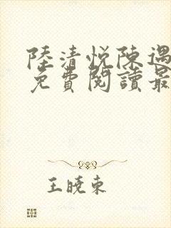 陆清悦陈遇全文免费阅读最新章节列