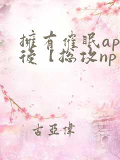 拥有催眠app后【总攻np重口纯肉/催眠