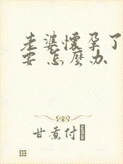 老婆怀孕了不想要 怎么办