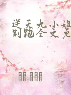 逆天九小姐帝尊别跑全文免费听书