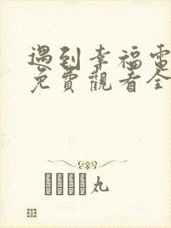 遇到幸福电视剧免费观看全集高清