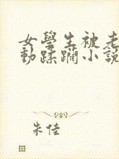 女学生被老汉耸动蹂躏小说