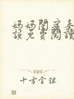 妈妈闺蜜秦姨小说免费阅读全文