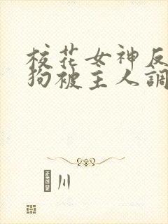 校花女神反差母狗被主人调教羞辱