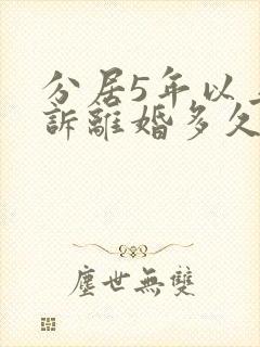 分居5年以上起诉离婚多久判定