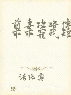 前妻攻略傅先生乖乖宠我短剧