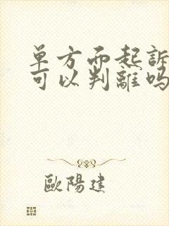 单方面起诉离婚可以判离吗