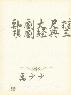 韩剧大尺推荐电视剧经典三点