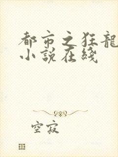 都市之狂龙战神小说在线