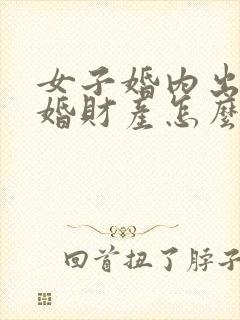 女子婚内出轨离婚财产怎么判