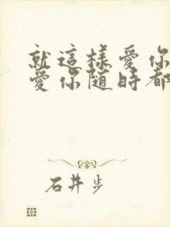 就这样爱你爱你爱你随时都要一起