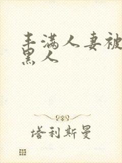 丰满人妻被中出黑人