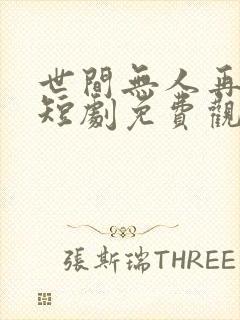 世间无人再似我短剧免费观看