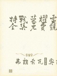 特战荣耀电视剧全集免费观看完整版