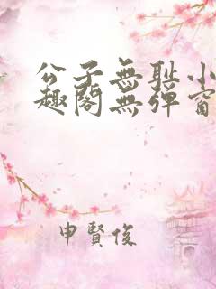 公子无耻小说笔趣阁无弹窗全文阅读