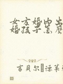 女方婚内出轨离婚孩子怎么判