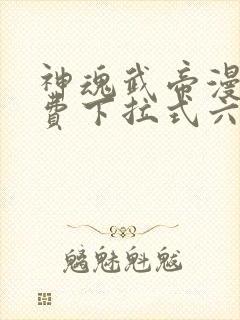 神魂武帝漫画免费下拉式六漫画6漫画