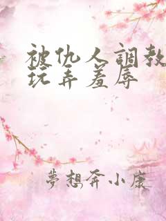 被仇人调教沦落玩弄羞辱