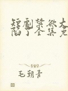 短剧禁欲大佬沦陷了全集免费