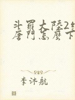 斗罗大陆2绝世唐门怎么下载