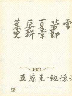 叶辰夏若雪最新更新章节