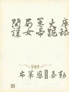 开局军火库,我让女帝跪舔