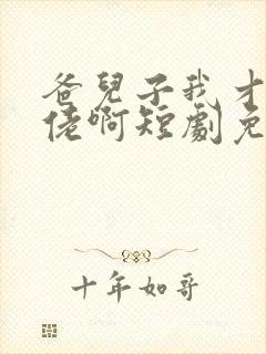 爸儿子我才是大佬啊短剧免费观看高清