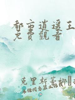 都市逍遥王短剧免费观看