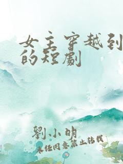 女主穿越到古代的短剧