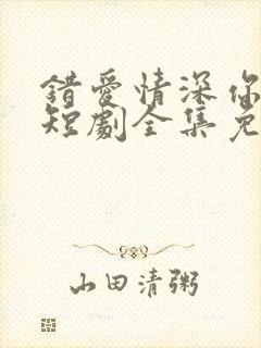 错爱情深你不知短剧全集免费观看