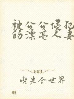 被公公侵犯玩弄的漂亮人妻