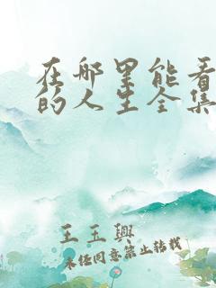 在哪里能看蛮好的人生全集