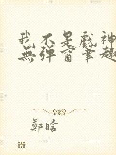 我不是戏神小说无弹窗笔趣阁
