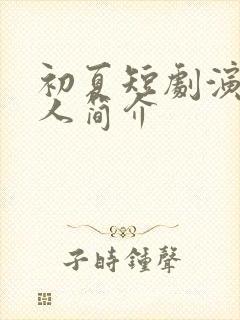 初夏短剧演员个人简介