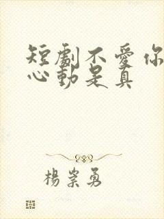 短剧不爱你是假心动是真