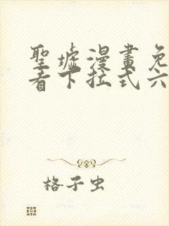 圣墟漫画免费观看下拉式六漫画