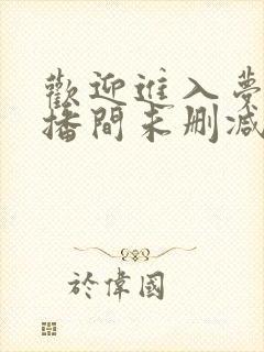 欢迎进入梦魇直播间未删减