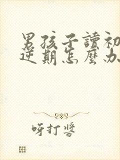 男孩子读初一叛逆期怎么办