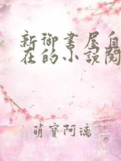 新御书屋自由自在的小说阅读