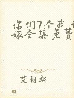 你们7个我都不嫁全集免费观看