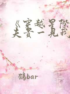 《穿越星际妻荣夫贵一见我珍》