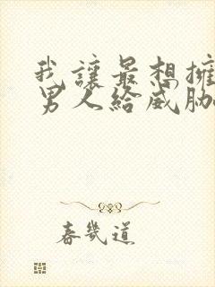 我让最想拥抱的男人给威胁了免费漫画阅读