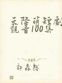 天降萌短剧免费观看100集