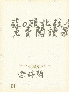 苏o顾北弦全文免费阅读最新章节