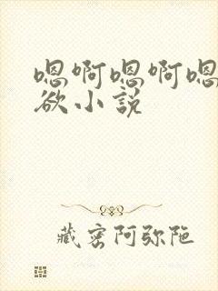 嗯啊嗯啊嗯啊乱欲小说