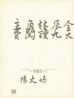 主角林辰全文免费阅读九天斩神诀