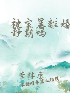 被家暴离婚有冷静期吗