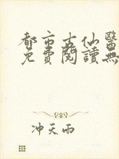 都市古仙医小说免费阅读无弹窗