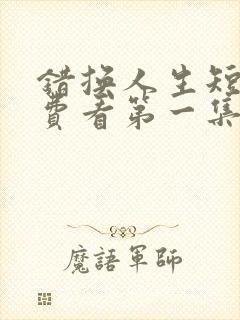 错换人生短剧免费看第一集